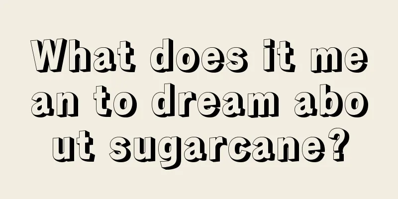 What does it mean to dream about sugarcane?