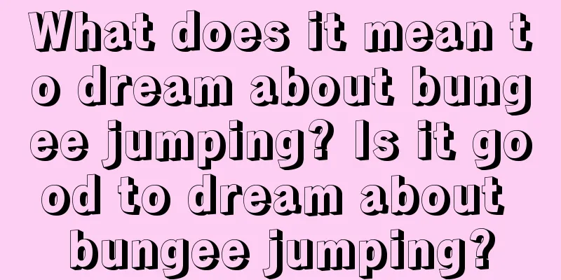 What does it mean to dream about bungee jumping? Is it good to dream about bungee jumping?