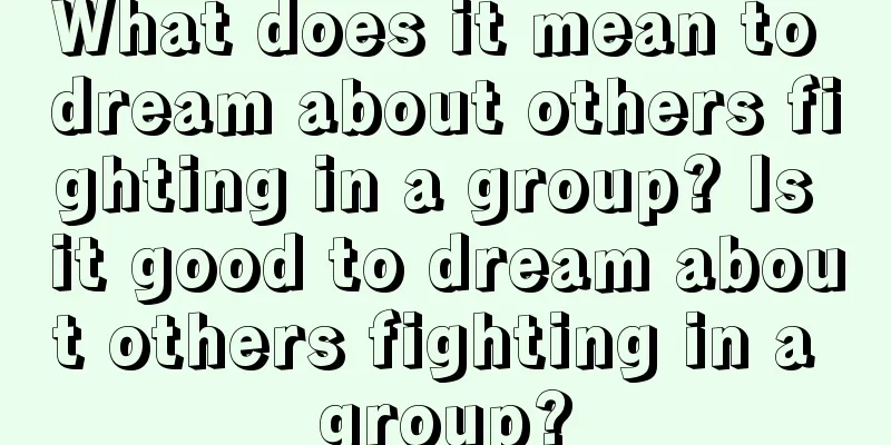 What does it mean to dream about others fighting in a group? Is it good to dream about others fighting in a group?