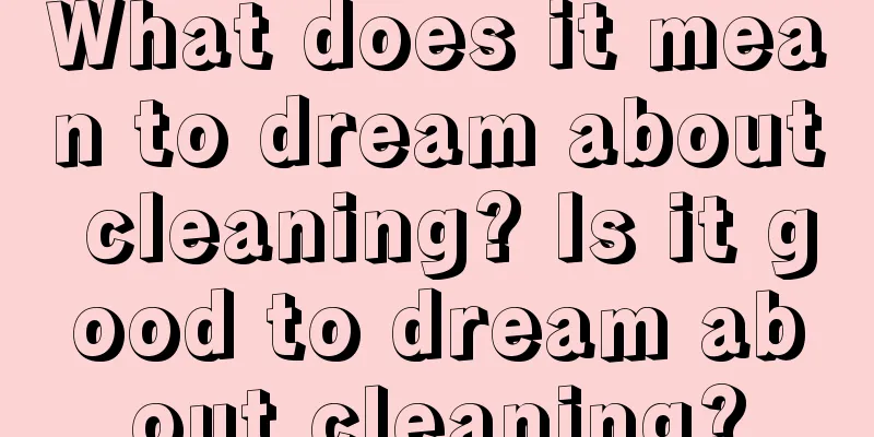 What does it mean to dream about cleaning? Is it good to dream about cleaning?