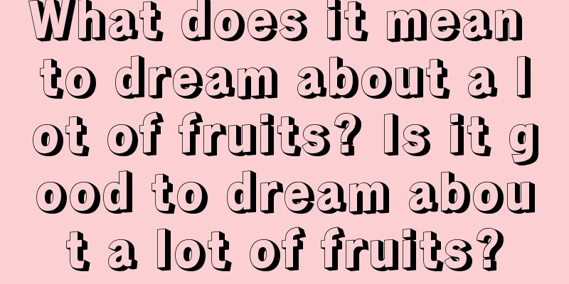 What does it mean to dream about a lot of fruits? Is it good to dream about a lot of fruits?