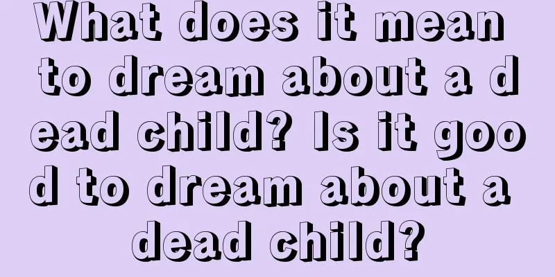 What does it mean to dream about a dead child? Is it good to dream about a dead child?