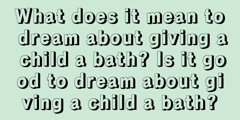 What does it mean to dream about giving a child a bath? Is it good to dream about giving a child a bath?