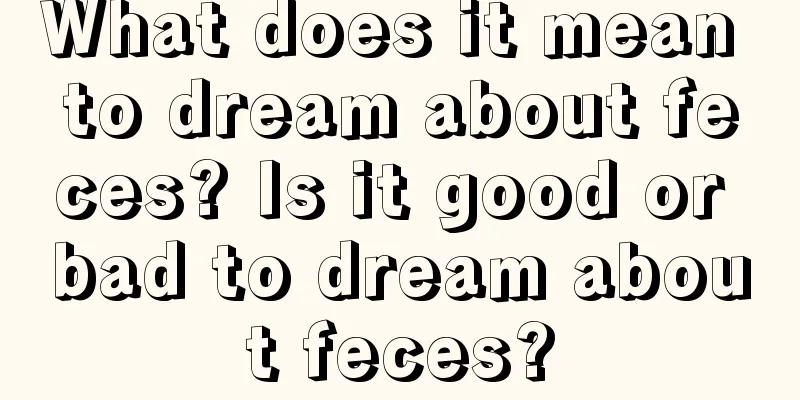 What does it mean to dream about feces? Is it good or bad to dream about feces?