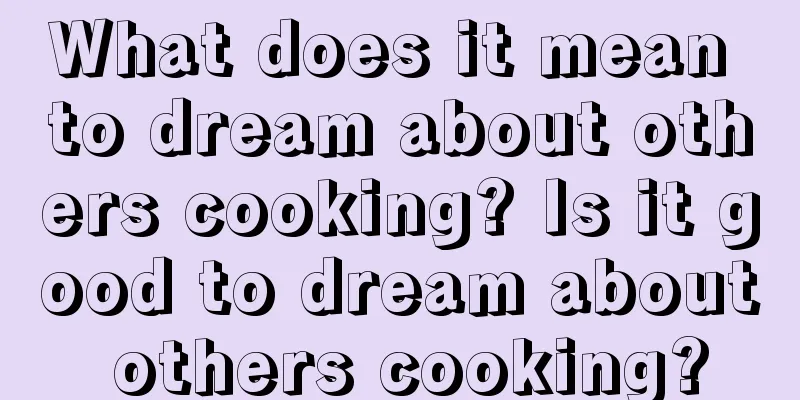 What does it mean to dream about others cooking? Is it good to dream about others cooking?