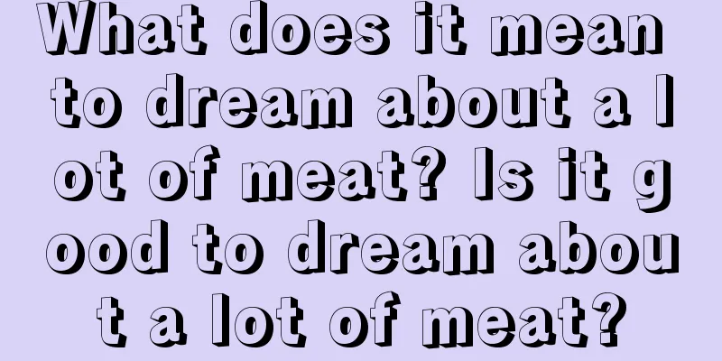 What does it mean to dream about a lot of meat? Is it good to dream about a lot of meat?