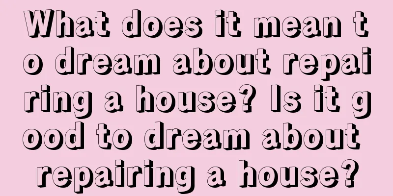 What does it mean to dream about repairing a house? Is it good to dream about repairing a house?