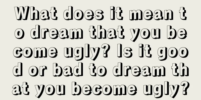 What does it mean to dream that you become ugly? Is it good or bad to dream that you become ugly?