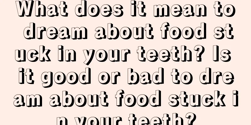 What does it mean to dream about food stuck in your teeth? Is it good or bad to dream about food stuck in your teeth?