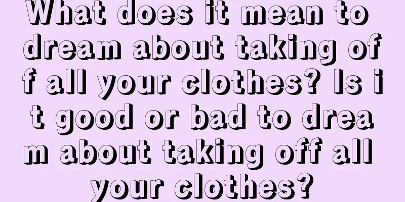 What does it mean to dream about taking off all your clothes? Is it good or bad to dream about taking off all your clothes?