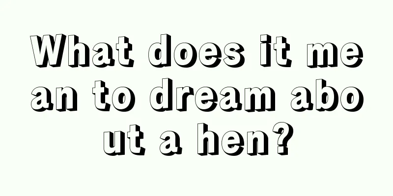 What does it mean to dream about a hen?