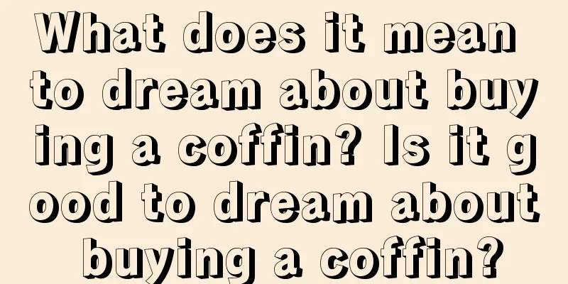 What does it mean to dream about buying a coffin? Is it good to dream about buying a coffin?