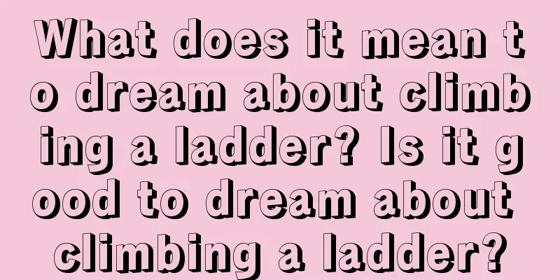 What does it mean to dream about climbing a ladder? Is it good to dream about climbing a ladder?