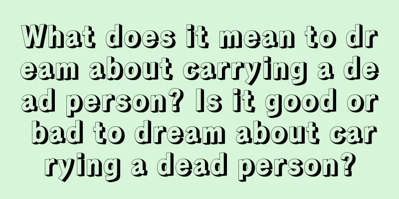 What does it mean to dream about carrying a dead person? Is it good or bad to dream about carrying a dead person?