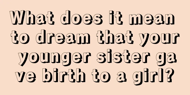 What does it mean to dream that your younger sister gave birth to a girl?