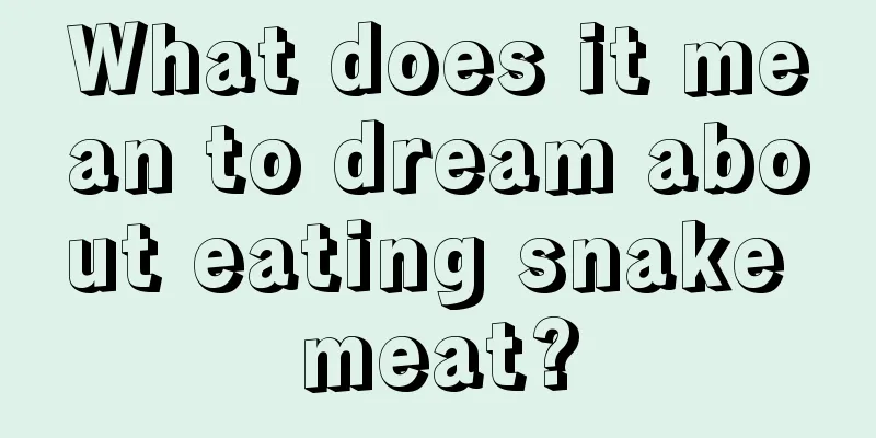 What does it mean to dream about eating snake meat?