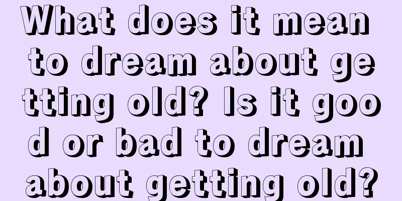 What does it mean to dream about getting old? Is it good or bad to dream about getting old?