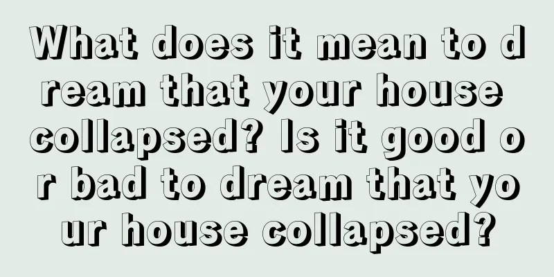 What does it mean to dream that your house collapsed? Is it good or bad to dream that your house collapsed?