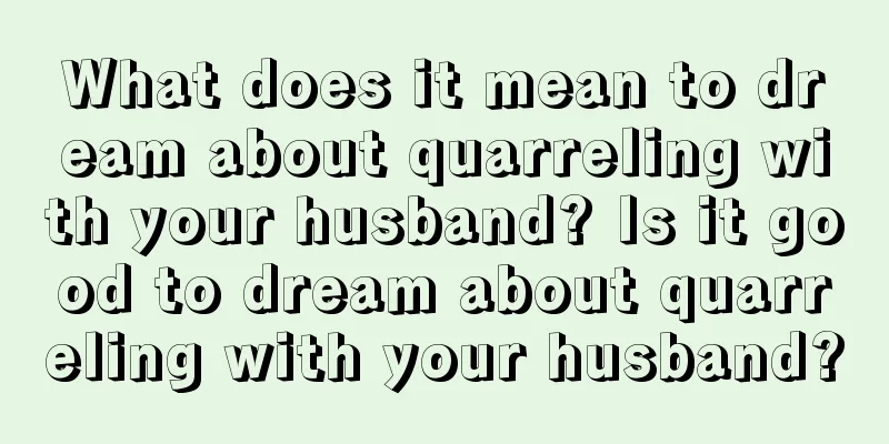 What does it mean to dream about quarreling with your husband? Is it good to dream about quarreling with your husband?