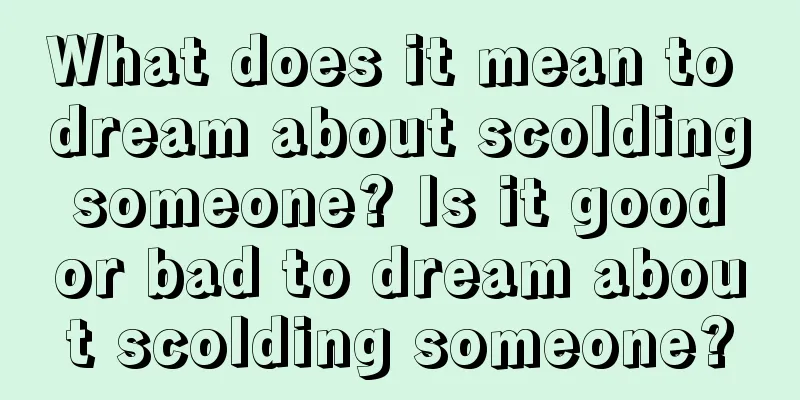 What does it mean to dream about scolding someone? Is it good or bad to dream about scolding someone?