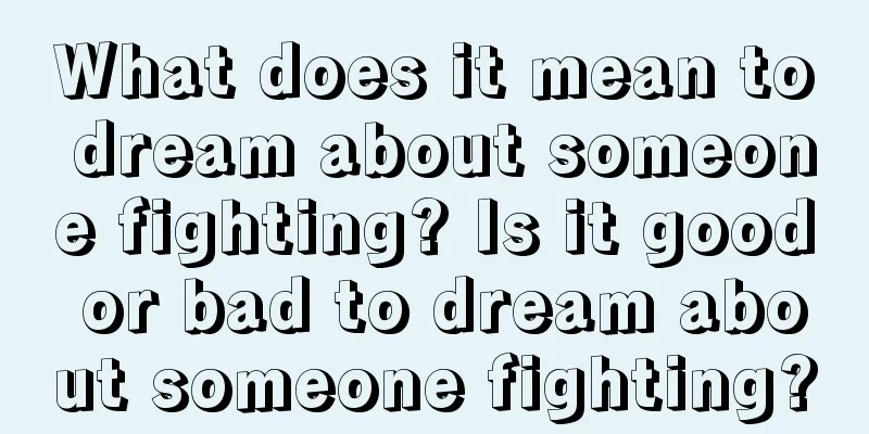 What does it mean to dream about someone fighting? Is it good or bad to dream about someone fighting?