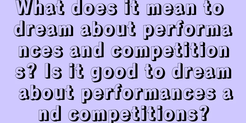 What does it mean to dream about performances and competitions? Is it good to dream about performances and competitions?