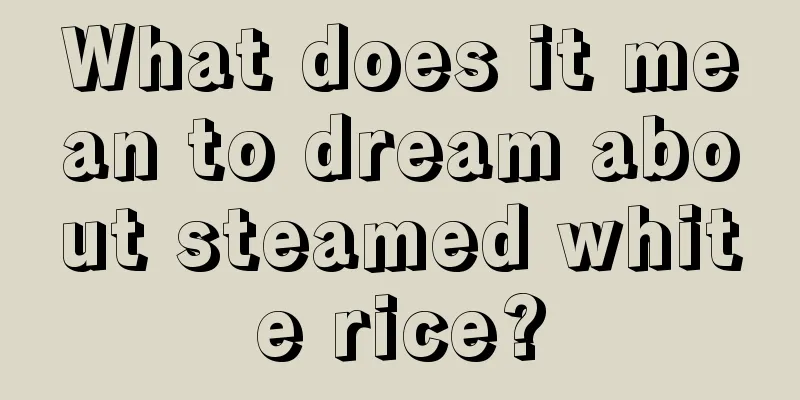 What does it mean to dream about steamed white rice?