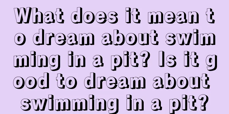 What does it mean to dream about swimming in a pit? Is it good to dream about swimming in a pit?