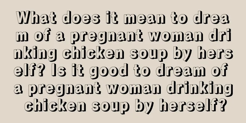 What does it mean to dream of a pregnant woman drinking chicken soup by herself? Is it good to dream of a pregnant woman drinking chicken soup by herself?