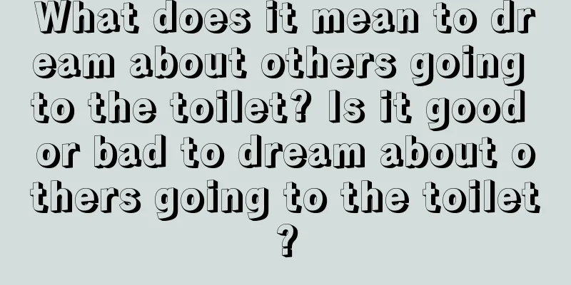 What does it mean to dream about others going to the toilet? Is it good or bad to dream about others going to the toilet?