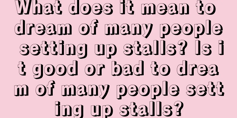 What does it mean to dream of many people setting up stalls? Is it good or bad to dream of many people setting up stalls?