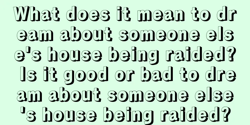 What does it mean to dream about someone else's house being raided? Is it good or bad to dream about someone else's house being raided?