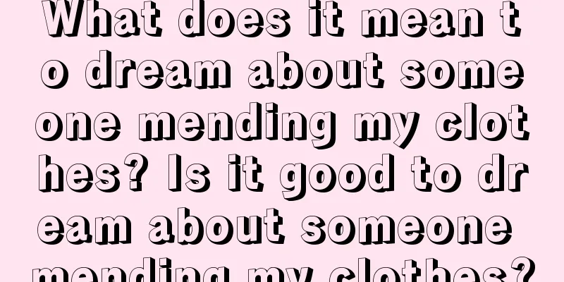 What does it mean to dream about someone mending my clothes? Is it good to dream about someone mending my clothes?