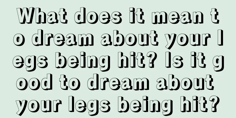 What does it mean to dream about your legs being hit? Is it good to dream about your legs being hit?