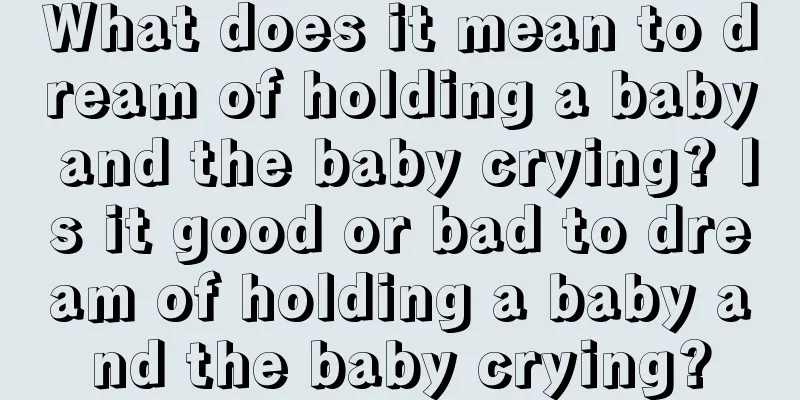 What does it mean to dream of holding a baby and the baby crying? Is it good or bad to dream of holding a baby and the baby crying?