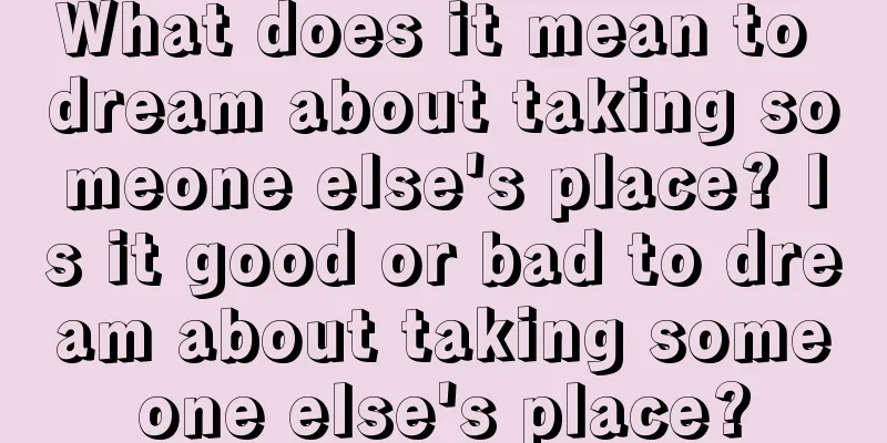 What does it mean to dream about taking someone else's place? Is it good or bad to dream about taking someone else's place?