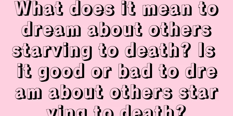 What does it mean to dream about others starving to death? Is it good or bad to dream about others starving to death?