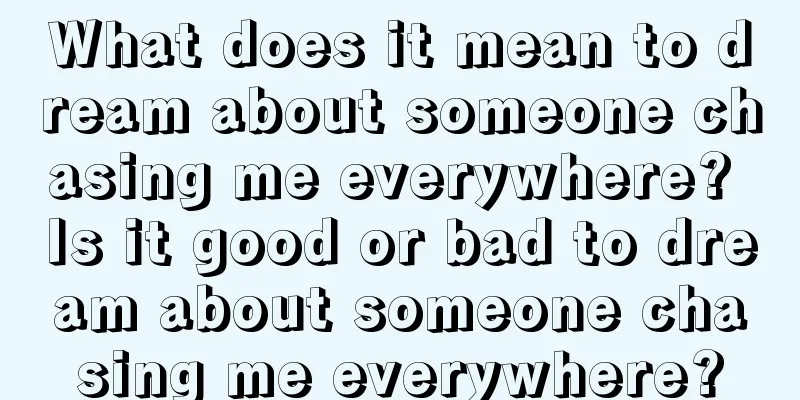 What does it mean to dream about someone chasing me everywhere? Is it good or bad to dream about someone chasing me everywhere?