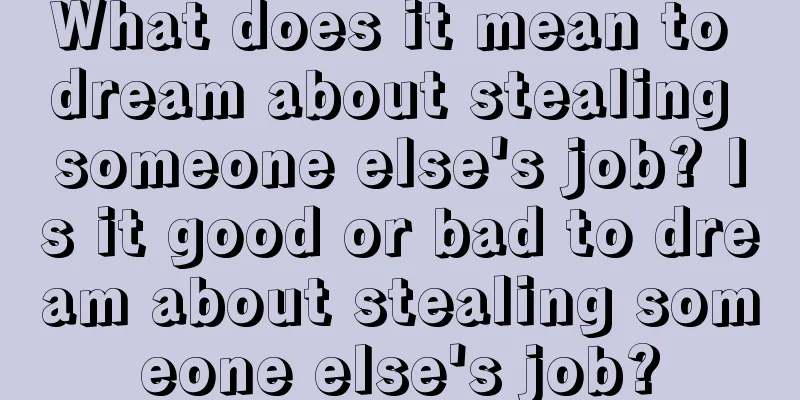 What does it mean to dream about stealing someone else's job? Is it good or bad to dream about stealing someone else's job?