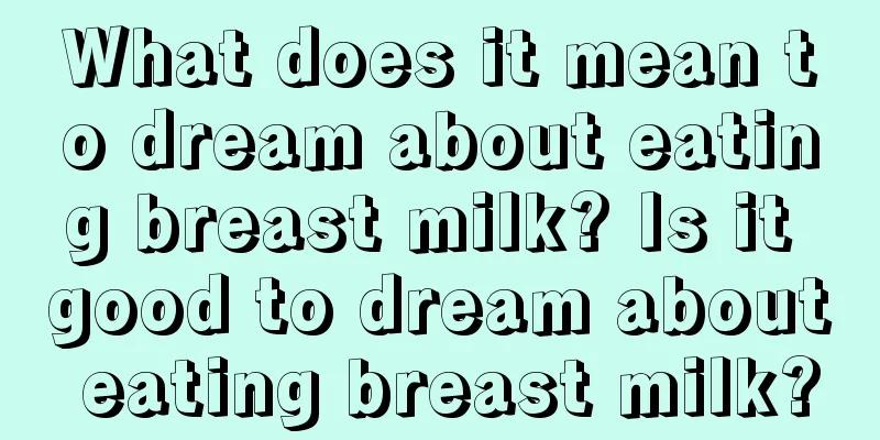 What does it mean to dream about eating breast milk? Is it good to dream about eating breast milk?