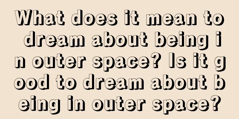 What does it mean to dream about being in outer space? Is it good to dream about being in outer space?