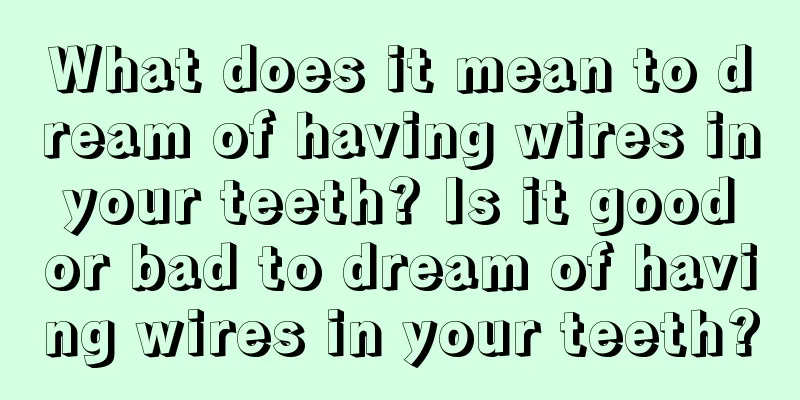 What does it mean to dream of having wires in your teeth? Is it good or bad to dream of having wires in your teeth?