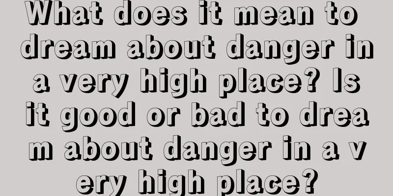 What does it mean to dream about danger in a very high place? Is it good or bad to dream about danger in a very high place?