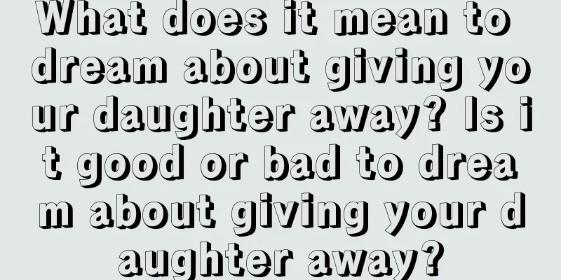 What does it mean to dream about giving your daughter away? Is it good or bad to dream about giving your daughter away?