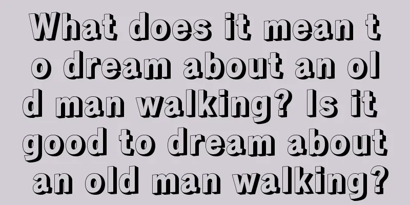 What does it mean to dream about an old man walking? Is it good to dream about an old man walking?