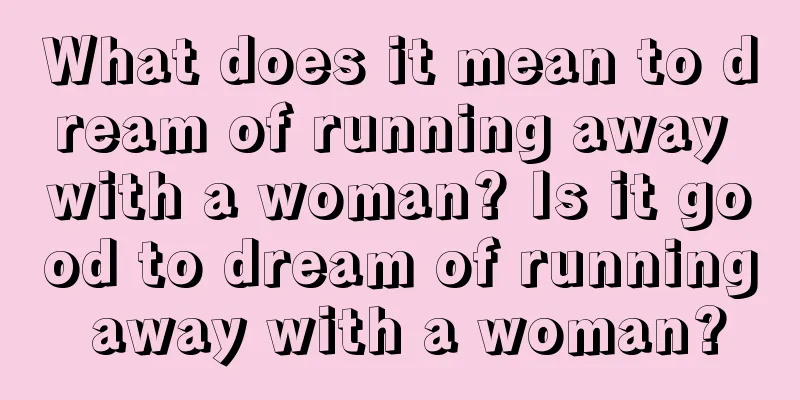 What does it mean to dream of running away with a woman? Is it good to dream of running away with a woman?