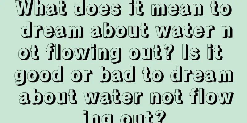 What does it mean to dream about water not flowing out? Is it good or bad to dream about water not flowing out?