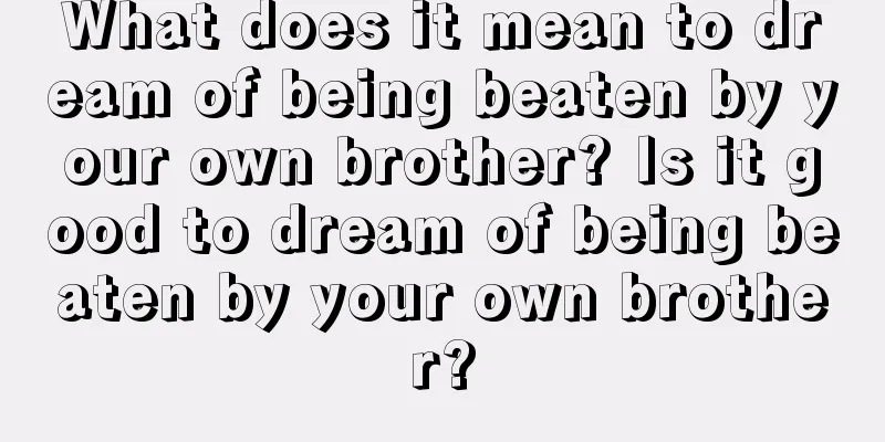 What does it mean to dream of being beaten by your own brother? Is it good to dream of being beaten by your own brother?