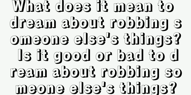 What does it mean to dream about robbing someone else's things? Is it good or bad to dream about robbing someone else's things?