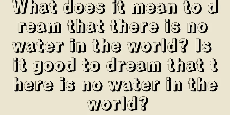 What does it mean to dream that there is no water in the world? Is it good to dream that there is no water in the world?